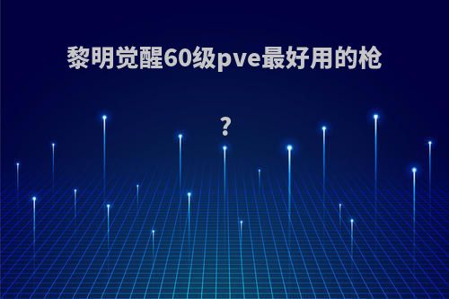 黎明觉醒60级pve最好用的枪?