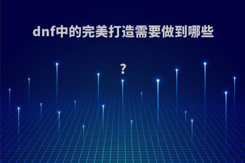 dnf中的完美打造需要做到哪些?