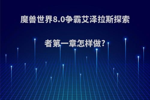 魔兽世界8.0争霸艾泽拉斯探索者第一章怎样做?