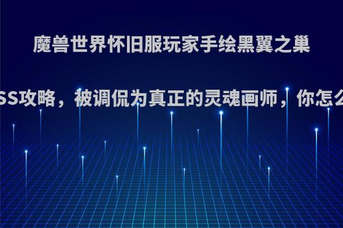 魔兽世界怀旧服玩家手绘黑翼之巢BOSS攻略，被调侃为真正的灵魂画师，你怎么看?