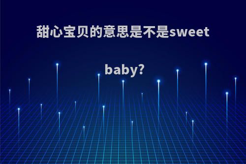 甜心宝贝的意思是不是sweet baby?