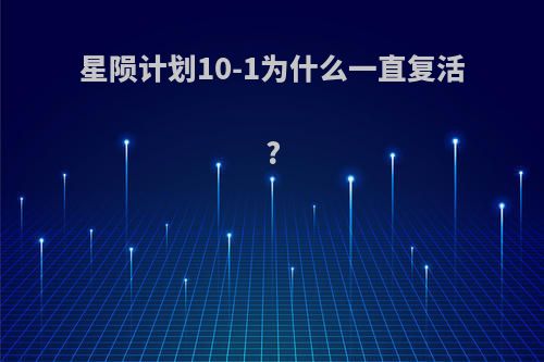 星陨计划10-1为什么一直复活?