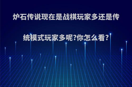 炉石传说现在是战棋玩家多还是传统模式玩家多呢?你怎么看?