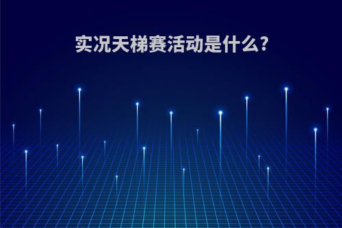 实况天梯赛活动是什么?