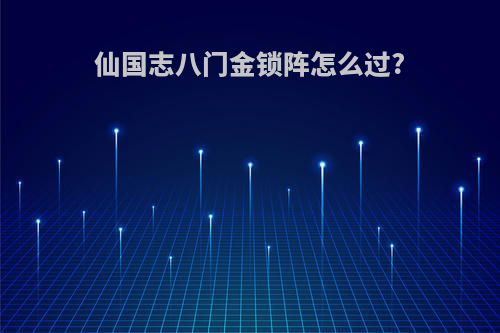 仙国志八门金锁阵怎么过?