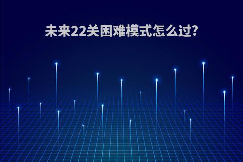 未来22关困难模式怎么过?