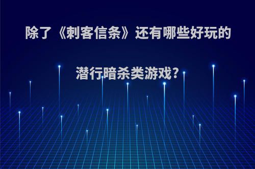 除了《刺客信条》还有哪些好玩的潜行暗杀类游戏?