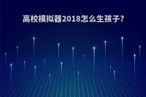 高校模拟器2018怎么生孩子?