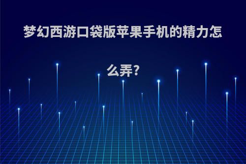 梦幻西游口袋版苹果手机的精力怎么弄?