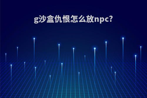 g沙盒仇恨怎么放npc?