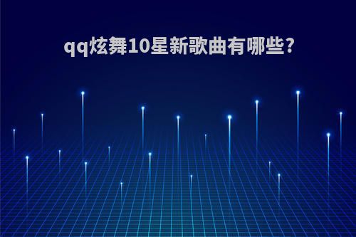 qq炫舞10星新歌曲有哪些?