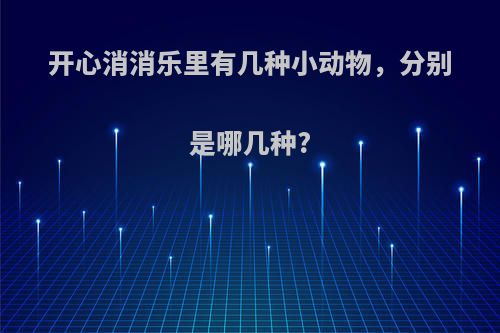 开心消消乐里有几种小动物，分别是哪几种?