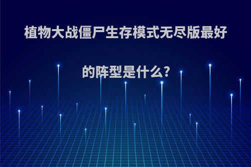 植物大战僵尸生存模式无尽版最好的阵型是什么?