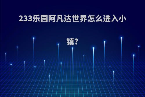 233乐园阿凡达世界怎么进入小镇?