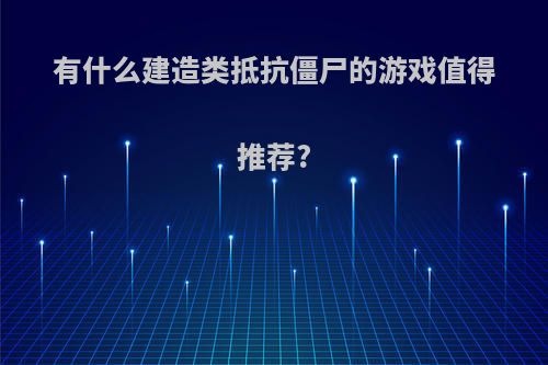 有什么建造类抵抗僵尸的游戏值得推荐?