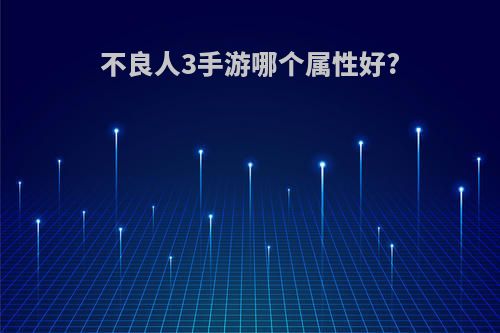 不良人3手游哪个属性好?