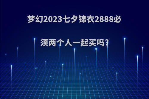 梦幻2023七夕锦衣2888必须两个人一起买吗?