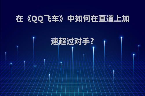 在《QQ飞车》中如何在直道上加速超过对手?