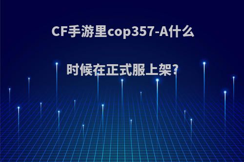 CF手游里cop357-A什么时候在正式服上架?