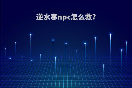 逆水寒npc怎么救?