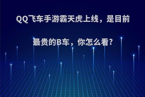 QQ飞车手游霸天虎上线，是目前最贵的B车，你怎么看?