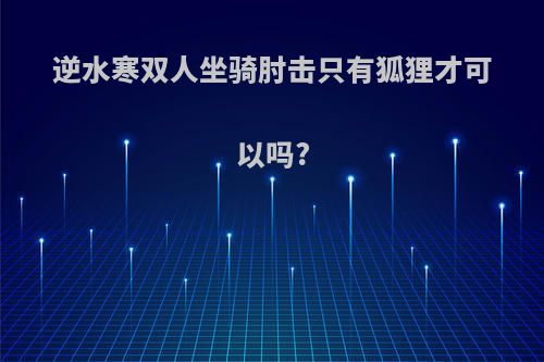 逆水寒双人坐骑肘击只有狐狸才可以吗?