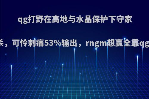 qg打野在高地与水晶保护下守家被单杀，可怜刺痛53%输出，rngm想赢全靠qg打野?