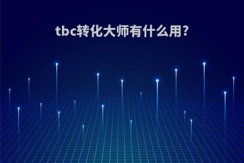 tbc转化大师有什么用?