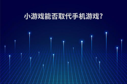 小游戏能否取代手机游戏?