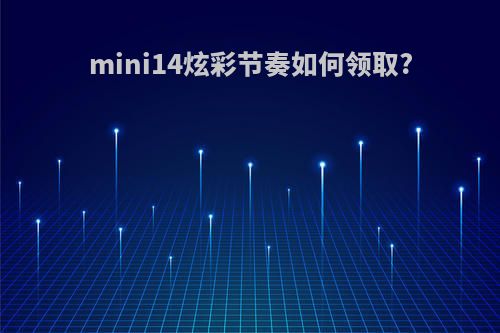 mini14炫彩节奏如何领取?