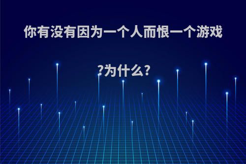 你有没有因为一个人而恨一个游戏?为什么?