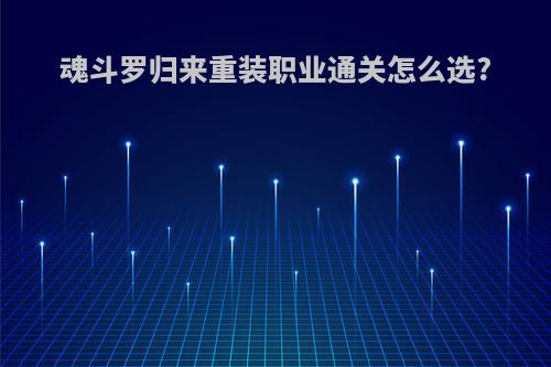 魂斗罗归来重装职业通关怎么选?