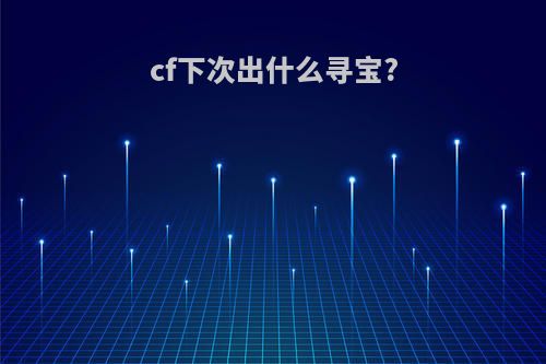 cf下次出什么寻宝?