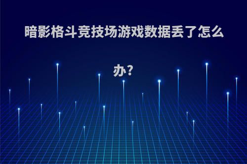 暗影格斗竞技场游戏数据丢了怎么办?