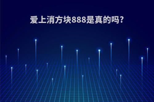 爱上消方块888是真的吗?