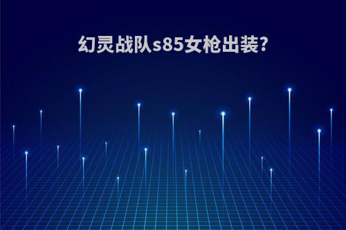 幻灵战队s85女枪出装?