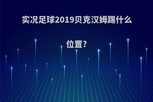 实况足球2019贝克汉姆踢什么位置?