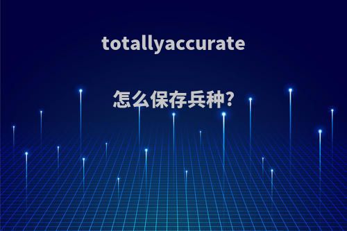 totallyaccurate怎么保存兵种?