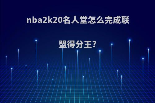 nba2k20名人堂怎么完成联盟得分王?