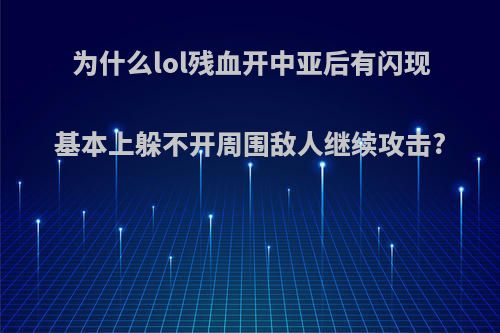 为什么lol残血开中亚后有闪现基本上躲不开周围敌人继续攻击?