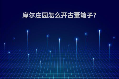 摩尔庄园怎么开古董箱子?