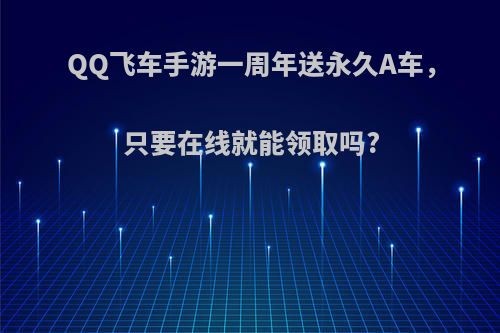 QQ飞车手游一周年送永久A车，只要在线就能领取吗?