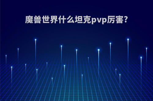 魔兽世界什么坦克pvp厉害?