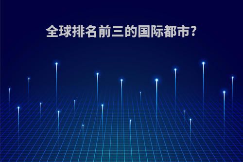 全球排名前三的国际都市?