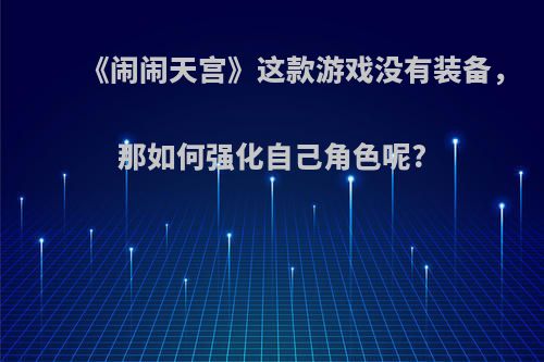 《闹闹天宫》这款游戏没有装备，那如何强化自己角色呢?