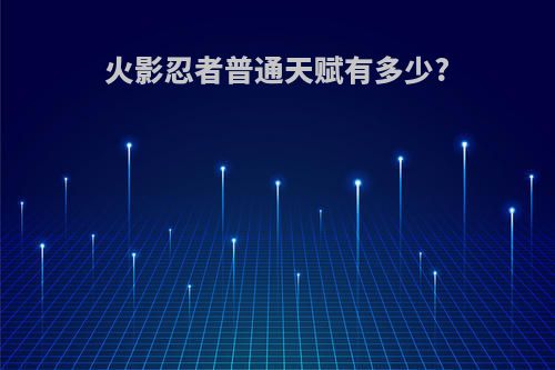 火影忍者普通天赋有多少?