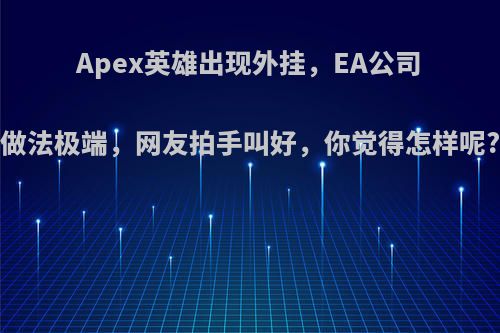 Apex英雄出现外挂，EA公司做法极端，网友拍手叫好，你觉得怎样呢?