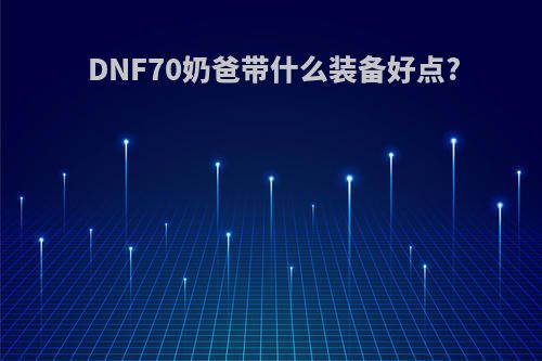 DNF70奶爸带什么装备好点?