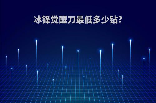 冰锋觉醒刀最低多少钻?