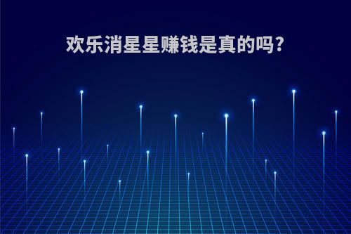 欢乐消星星赚钱是真的吗?